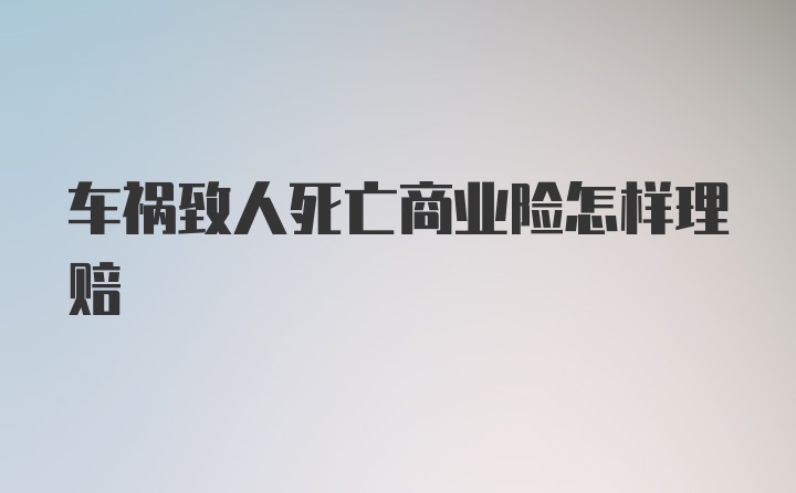 车祸致人死亡商业险怎样理赔