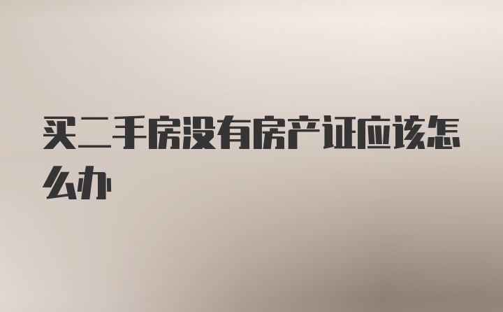 买二手房没有房产证应该怎么办