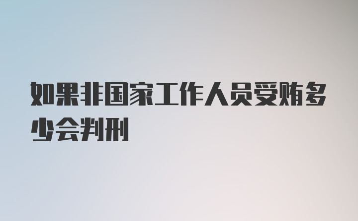 如果非国家工作人员受贿多少会判刑