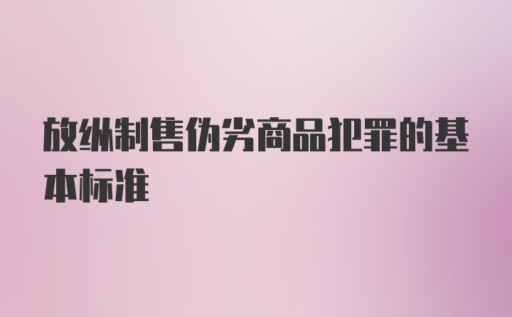 放纵制售伪劣商品犯罪的基本标准