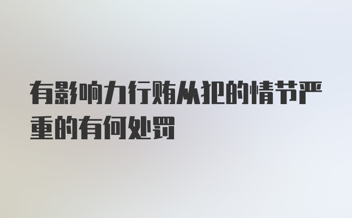 有影响力行贿从犯的情节严重的有何处罚