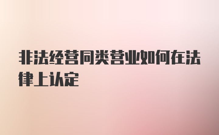 非法经营同类营业如何在法律上认定