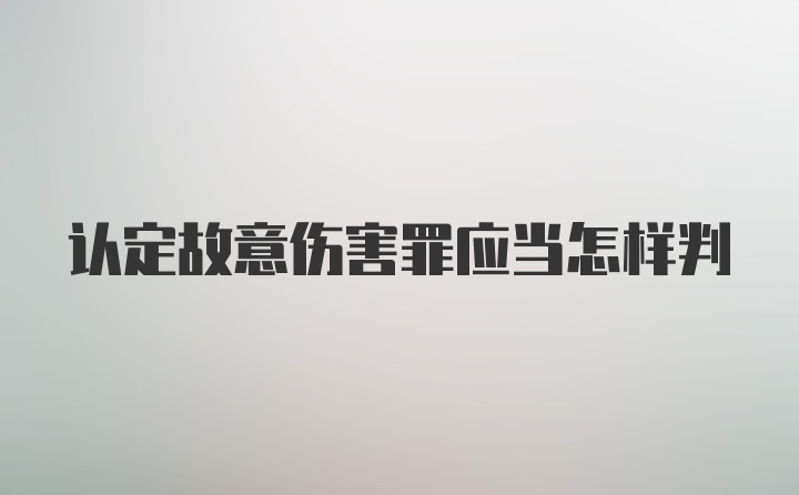 认定故意伤害罪应当怎样判