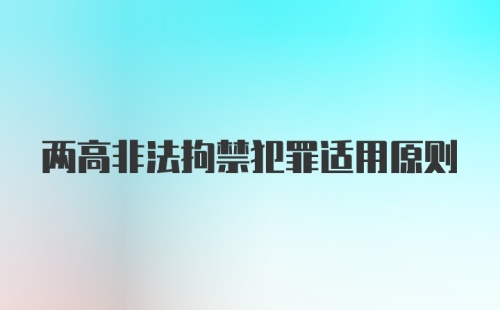 两高非法拘禁犯罪适用原则