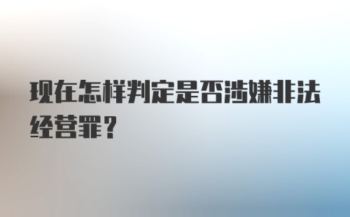 现在怎样判定是否涉嫌非法经营罪？