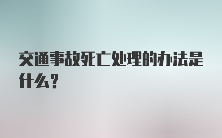 交通事故死亡处理的办法是什么？