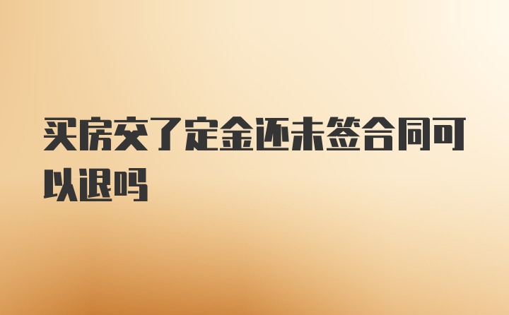 买房交了定金还未签合同可以退吗