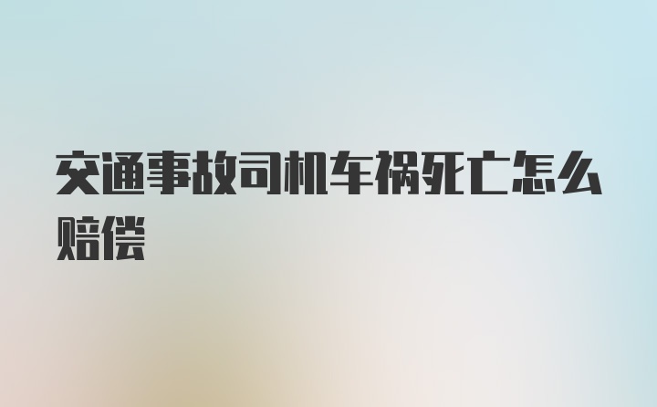 交通事故司机车祸死亡怎么赔偿