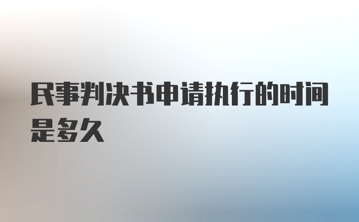 民事判决书申请执行的时间是多久