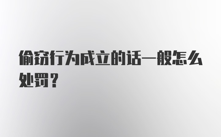 偷窃行为成立的话一般怎么处罚?