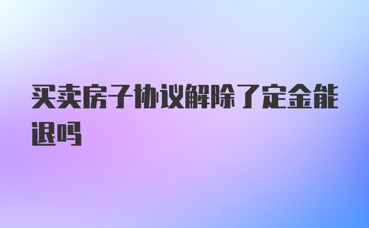 买卖房子协议解除了定金能退吗