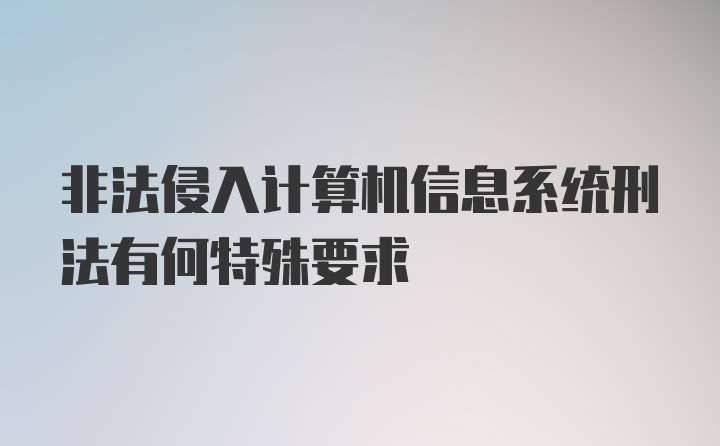 非法侵入计算机信息系统刑法有何特殊要求