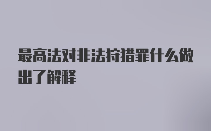 最高法对非法狩猎罪什么做出了解释