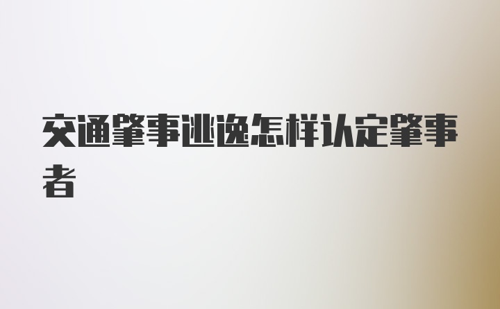 交通肇事逃逸怎样认定肇事者