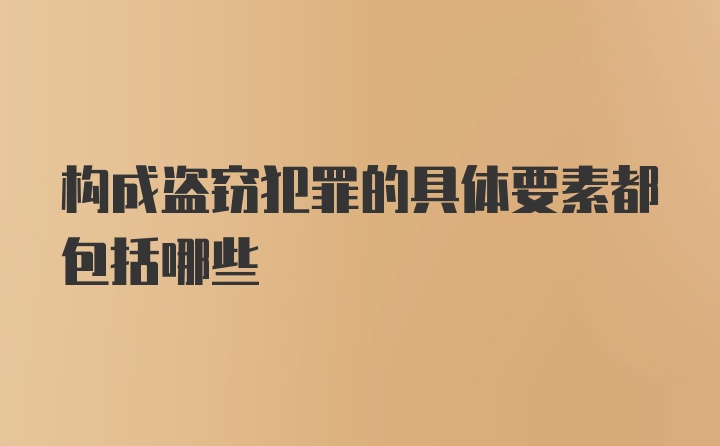 构成盗窃犯罪的具体要素都包括哪些