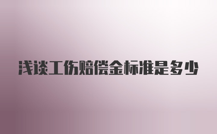 浅谈工伤赔偿金标准是多少