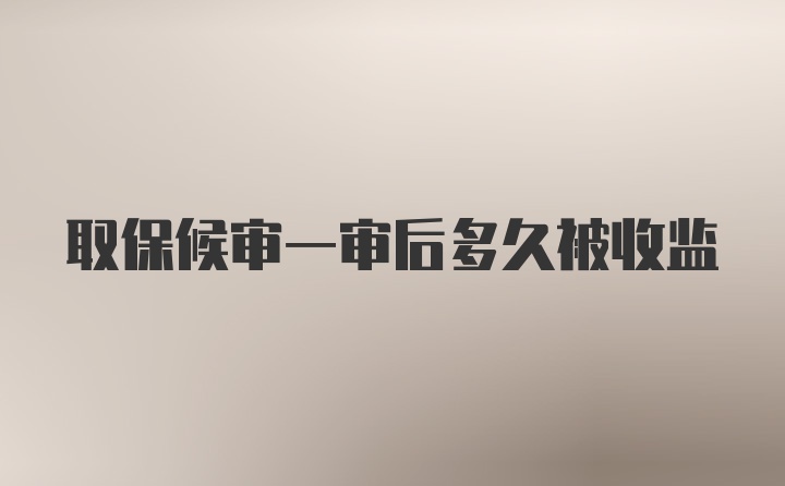 取保候审一审后多久被收监