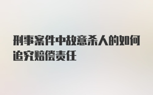 刑事案件中故意杀人的如何追究赔偿责任