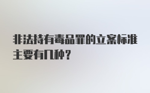 非法持有毒品罪的立案标准主要有几种?