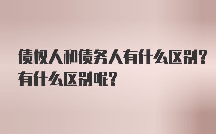 债权人和债务人有什么区别？有什么区别呢？