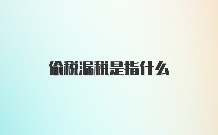 偷税漏税是指什么