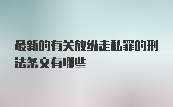 最新的有关放纵走私罪的刑法条文有哪些