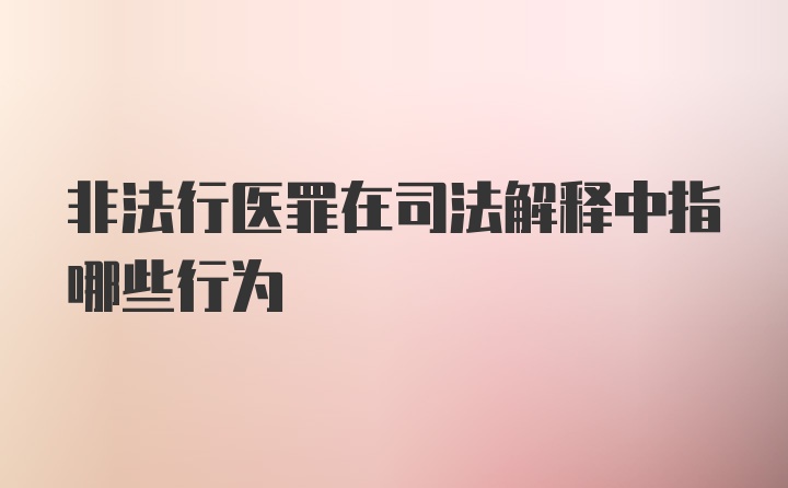 非法行医罪在司法解释中指哪些行为