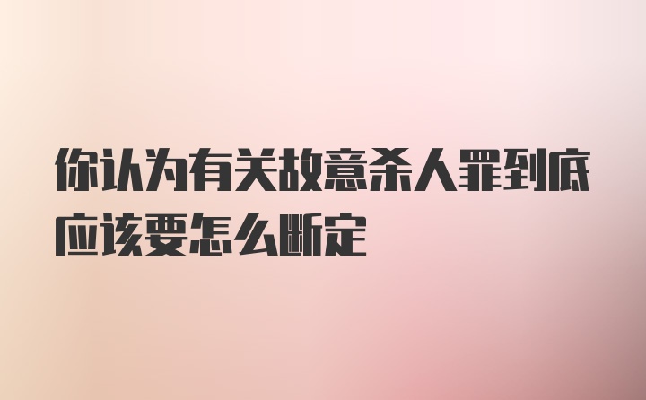 你认为有关故意杀人罪到底应该要怎么断定