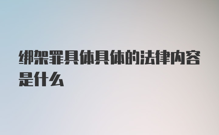 绑架罪具体具体的法律内容是什么