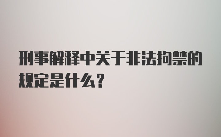 刑事解释中关于非法拘禁的规定是什么？