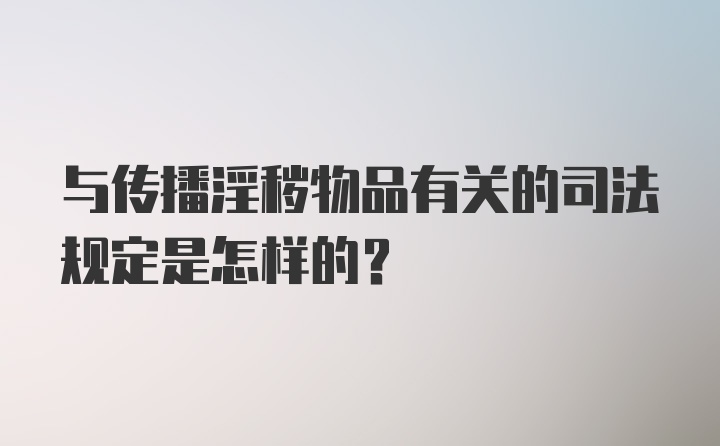 与传播淫秽物品有关的司法规定是怎样的？