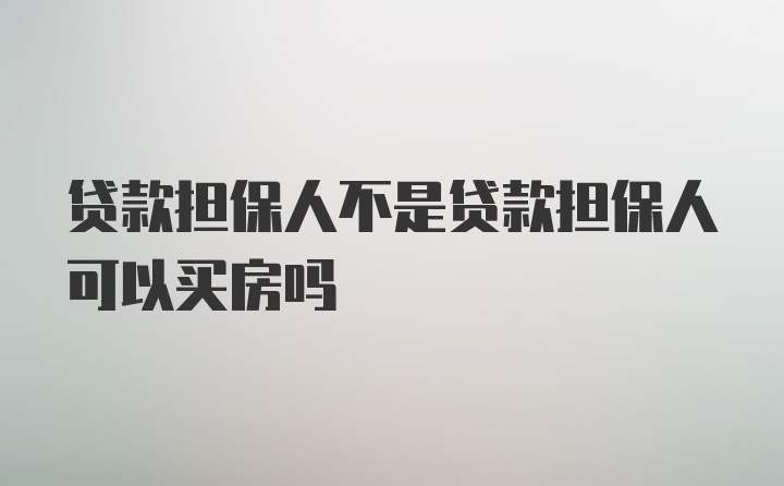 贷款担保人不是贷款担保人可以买房吗