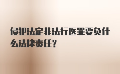 侵犯法定非法行医罪要负什么法律责任？