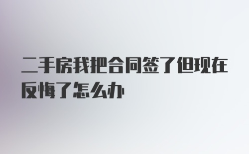 二手房我把合同签了但现在反悔了怎么办