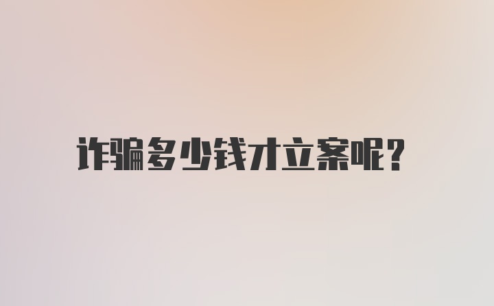 诈骗多少钱才立案呢？