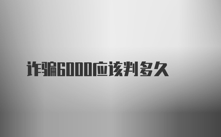 诈骗6000应该判多久