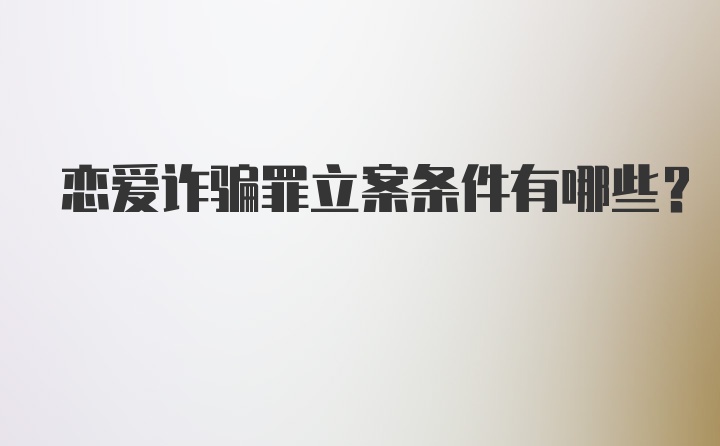 恋爱诈骗罪立案条件有哪些？