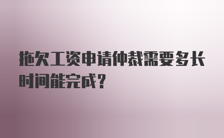 拖欠工资申请仲裁需要多长时间能完成？