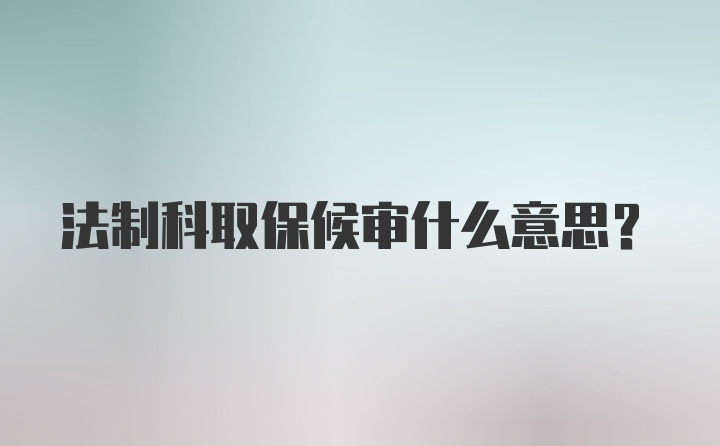 法制科取保候审什么意思？