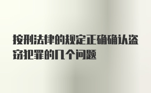 按刑法律的规定正确确认盗窃犯罪的几个问题