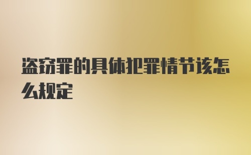 盗窃罪的具体犯罪情节该怎么规定