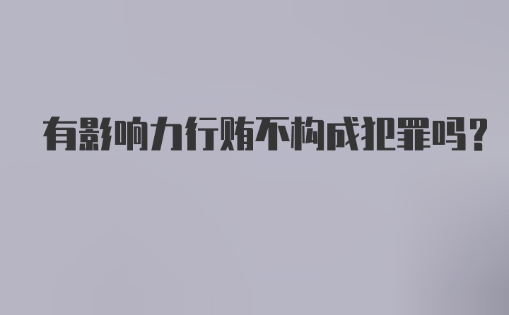 有影响力行贿不构成犯罪吗?