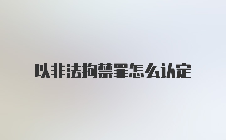 以非法拘禁罪怎么认定