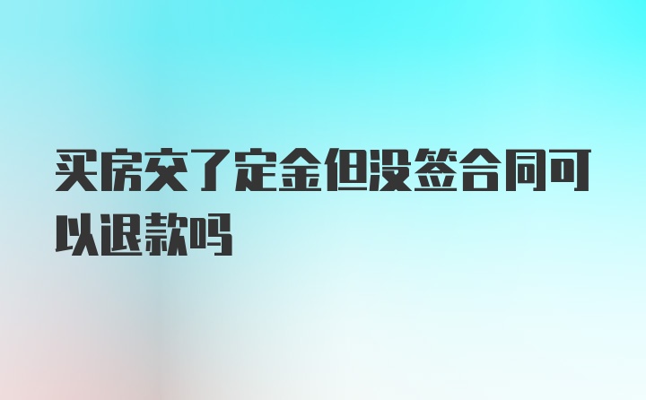 买房交了定金但没签合同可以退款吗