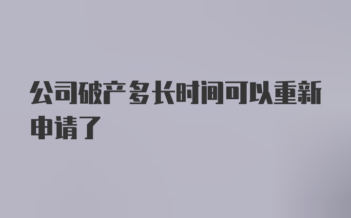 公司破产多长时间可以重新申请了