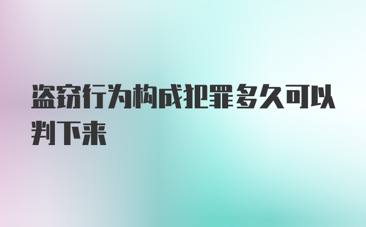 盗窃行为构成犯罪多久可以判下来