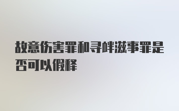 故意伤害罪和寻衅滋事罪是否可以假释