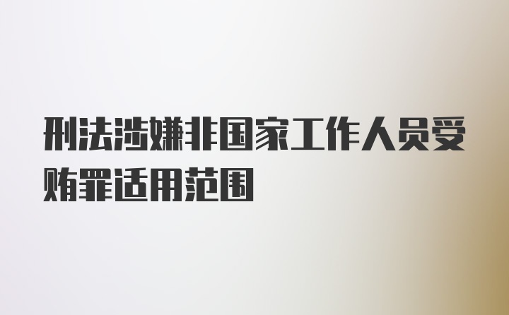 刑法涉嫌非国家工作人员受贿罪适用范围