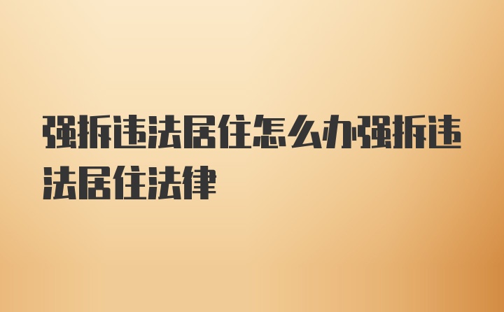 强拆违法居住怎么办强拆违法居住法律