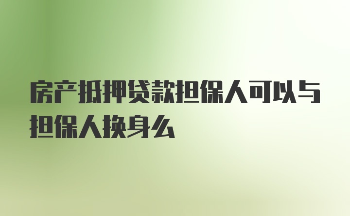 房产抵押贷款担保人可以与担保人换身么